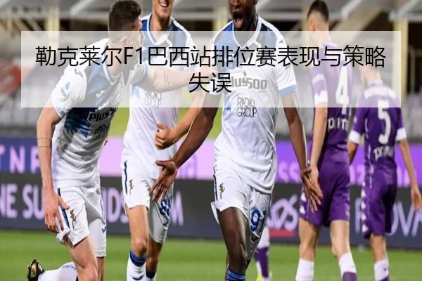 勒克莱尔F1巴西站排位赛表现与策略失误